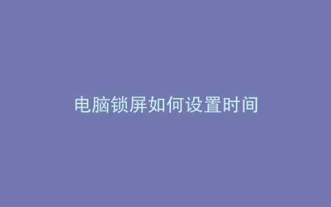 电脑锁屏如何设置时间