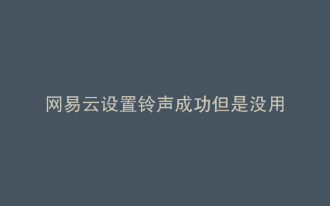 网易云设置铃声成功但是没用