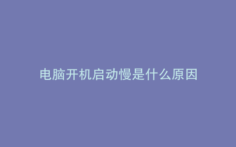 电脑开机启动慢是什么原因