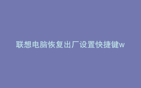 联想电脑恢复出厂设置快捷键win