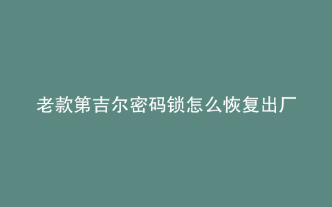 老款第吉尔密码锁怎么恢复出厂设置