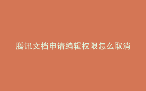 腾讯文档申请编辑权限怎么取消