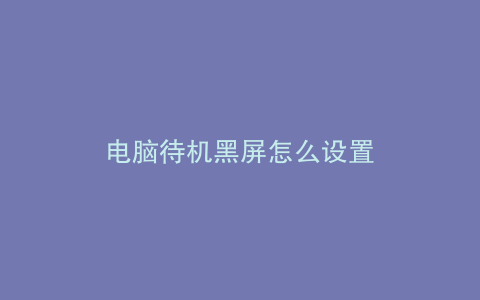 电脑待机黑屏怎么设置
