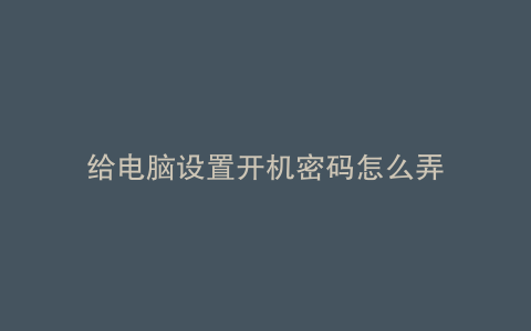 给电脑设置开机密码怎么弄