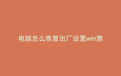 电脑怎么恢复出厂设置win旗舰版会变成什么样