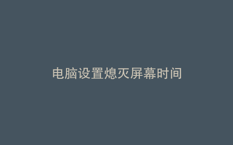 电脑设置熄灭屏幕时间