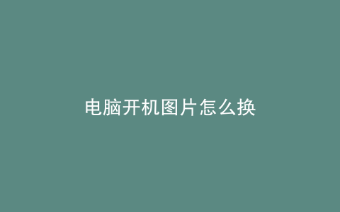 电脑开机图片怎么换