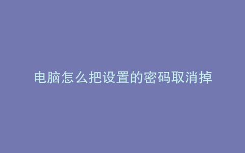 电脑怎么把设置的密码取消掉