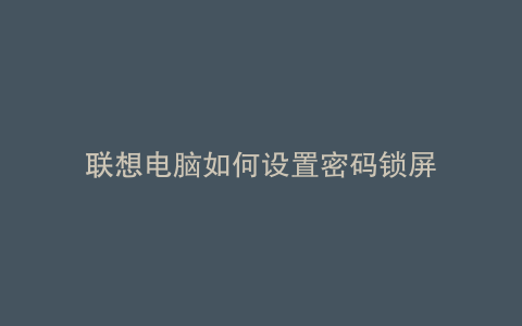 联想电脑如何设置密码锁屏