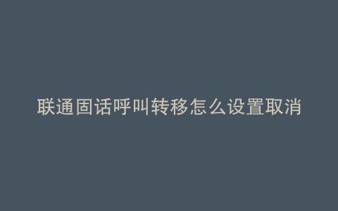 联通固话呼叫转移怎么设置取消