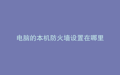 电脑的本机防火墙设置在哪里