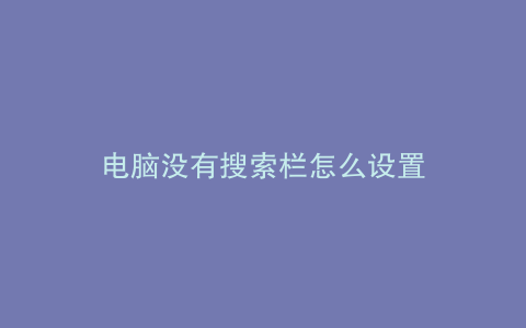 电脑没有搜索栏怎么设置
