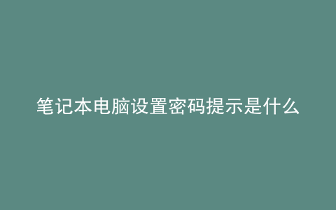 笔记本电脑设置密码提示是什么