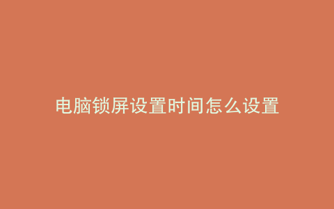 电脑锁屏设置时间怎么设置