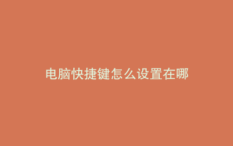 电脑快捷键怎么设置在哪