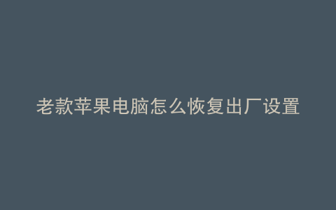 老款苹果电脑怎么恢复出厂设置