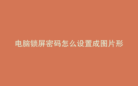 电脑锁屏密码怎么设置成图片形式