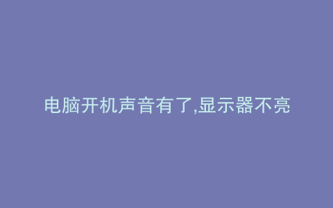 电脑开机声音有了,显示器不亮