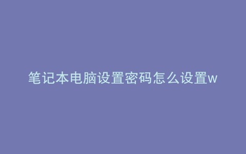 笔记本电脑设置密码怎么设置win
