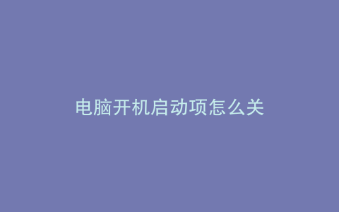 电脑开机启动项怎么关