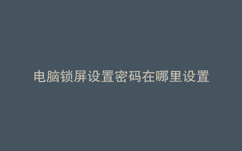 电脑锁屏设置密码在哪里设置