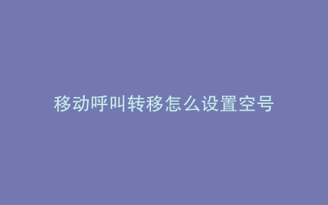 移动呼叫转移怎么设置空号