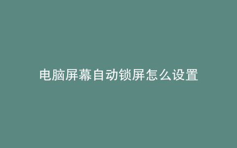 电脑屏幕自动锁屏怎么设置