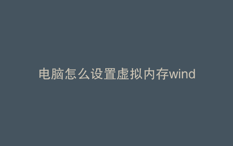 电脑怎么设置虚拟内存window