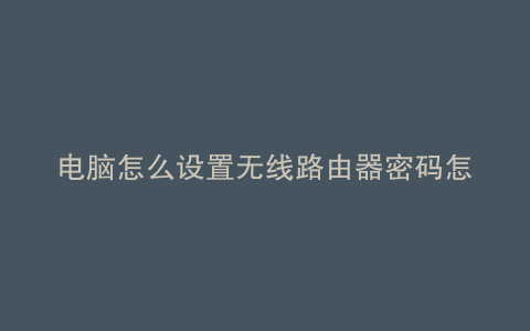 电脑怎么设置无线路由器密码怎么设置