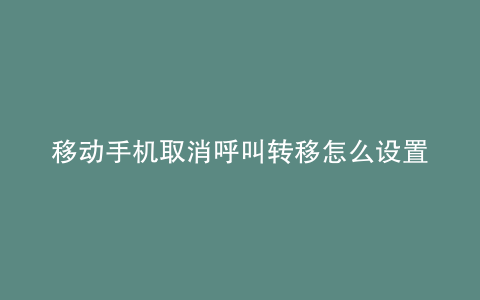 移动手机取消呼叫转移怎么设置