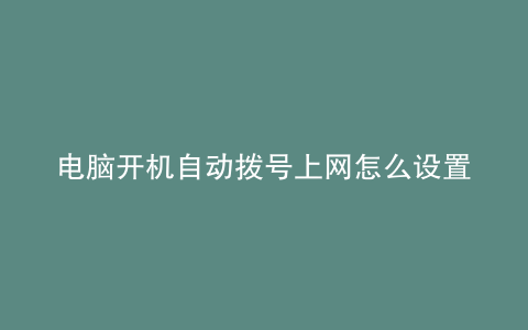 电脑开机自动拨号上网怎么设置