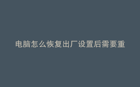 电脑怎么恢复出厂设置后需要重装系统吗