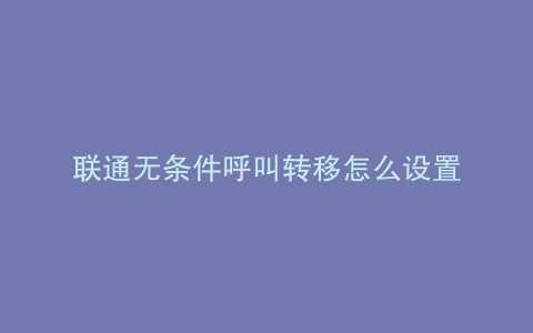 联通无条件呼叫转移怎么设置
