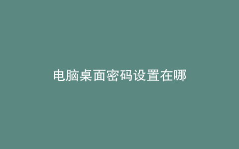 电脑桌面密码设置在哪