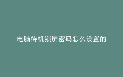 电脑待机锁屏密码怎么设置的