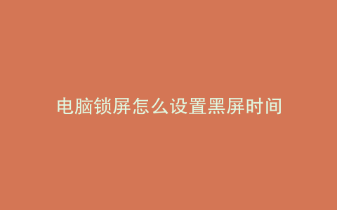 电脑锁屏怎么设置黑屏时间