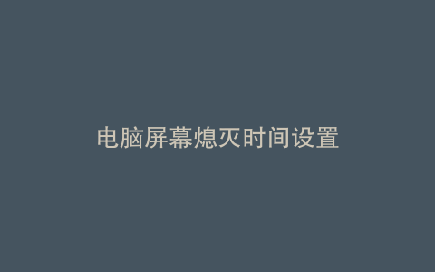 电脑屏幕熄灭时间设置