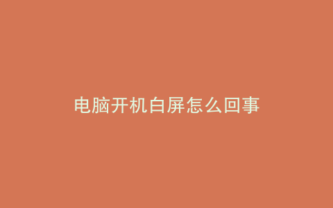 电脑开机白屏怎么回事