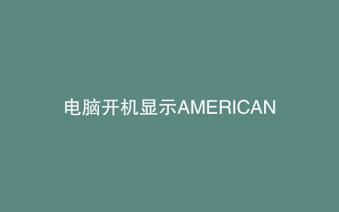 电脑开机显示AMERICAN MEGATRENDS