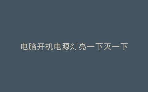 电脑开机电源灯亮一下灭一下