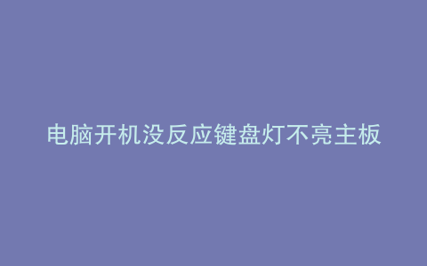 电脑开机没反应键盘灯不亮主板灯亮