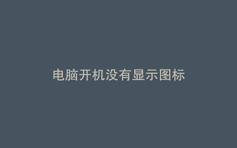 电脑开机没有显示图标