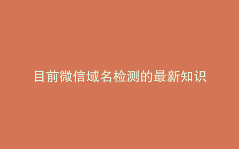 目前微信域名检测的最新知识