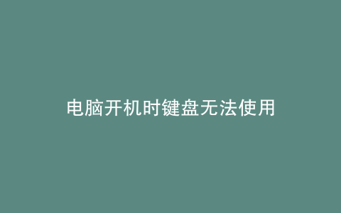 电脑开机时键盘无法使用