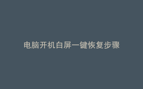 电脑开机白屏一键恢复步骤