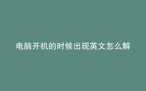 电脑开机的时候出现英文怎么解决