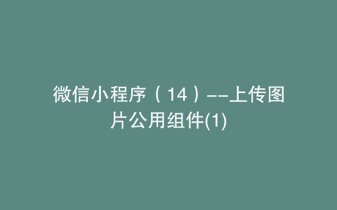 微信小程序（14）--上传图片公用组件(1)