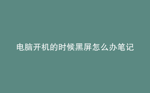 电脑开机的时候黑屏怎么办笔记本