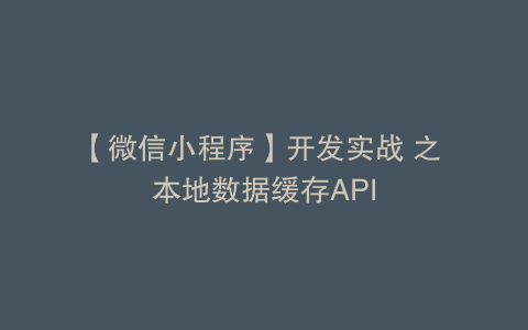 【微信小程序】开发实战 之 本地数据缓存API