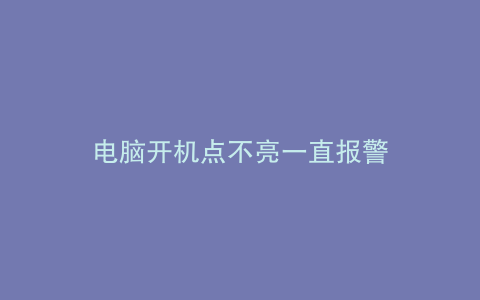 电脑开机点不亮一直报警